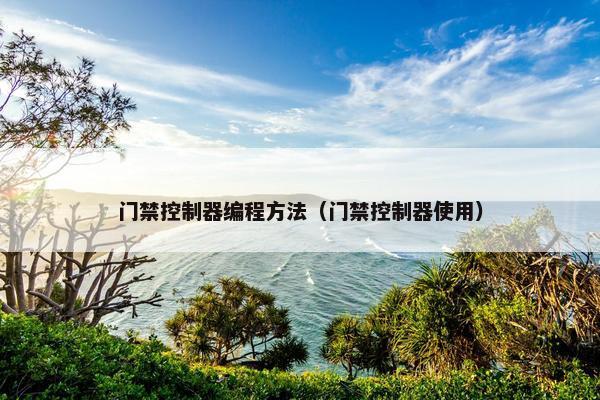 门禁控制器编程方法（门禁控制器使用）
