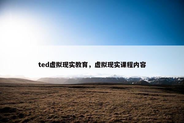 ted虚拟现实教育，虚拟现实课程内容