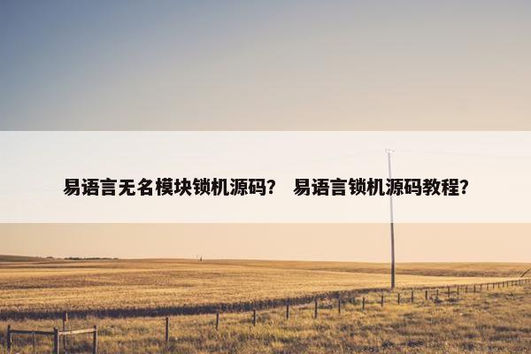 易语言无名模块锁机源码？ 易语言锁机源码教程？