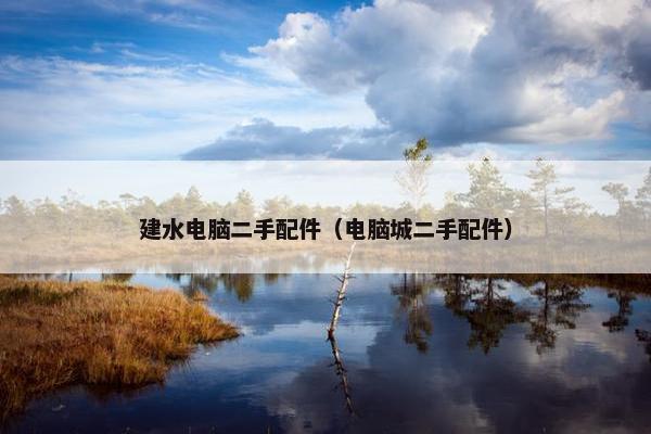 建水电脑二手配件（电脑城二手配件）