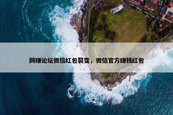 网赚论坛微信红包裂变，微信官方赚钱红包