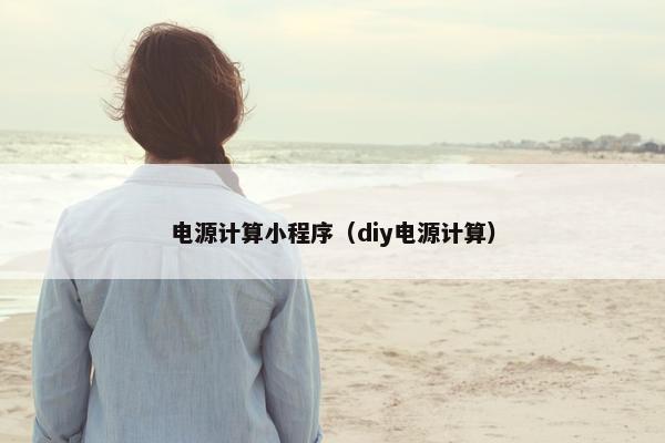 电源计算小程序（diy电源计算）