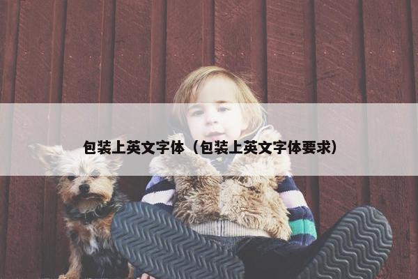 包装上英文字体（包装上英文字体要求）