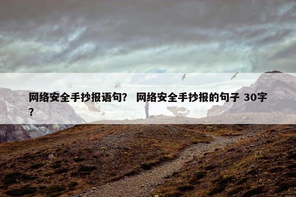 网络安全手抄报语句？ 网络安全手抄报的句子 30字？