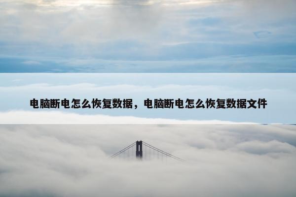 电脑断电怎么恢复数据，电脑断电怎么恢复数据文件