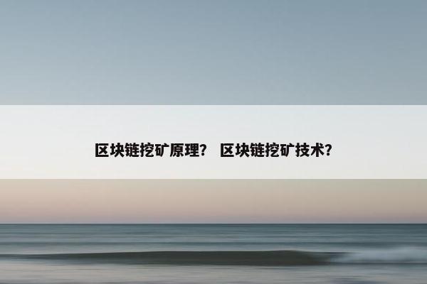 区块链挖矿原理？ 区块链挖矿技术？