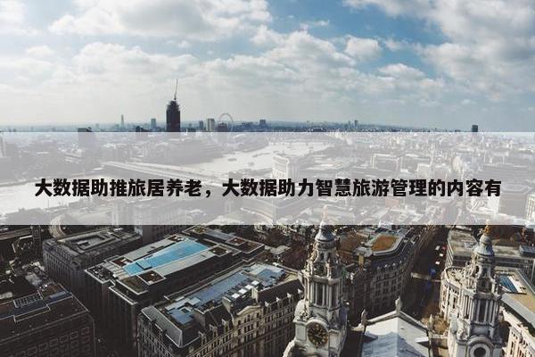 大数据助推旅居养老，大数据助力智慧旅游管理的内容有
