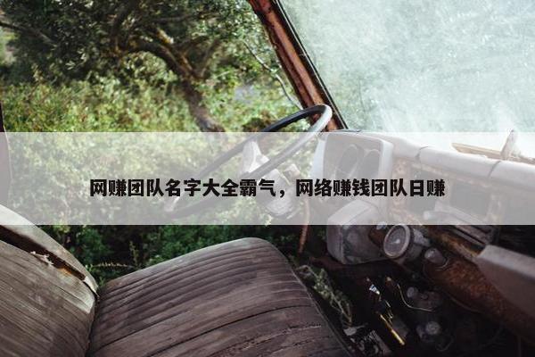 网赚团队名字大全霸气，网络赚钱团队日赚