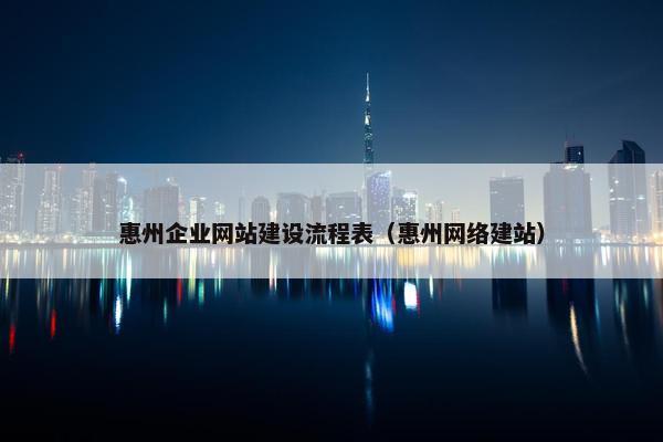 惠州企业网站建设流程表（惠州网络建站）