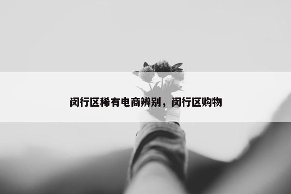 闵行区稀有电商辨别，闵行区购物