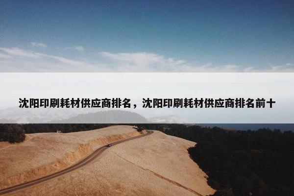 沈阳印刷耗材供应商排名，沈阳印刷耗材供应商排名前十