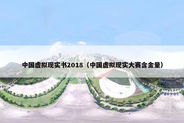 中国虚拟现实书2018（中国虚拟现实大赛含金量）