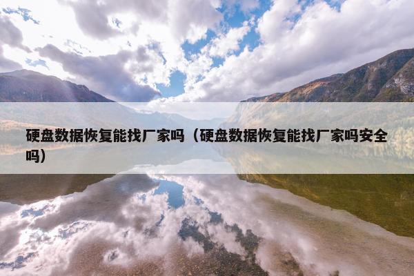 硬盘数据恢复能找厂家吗（硬盘数据恢复能找厂家吗安全吗）
