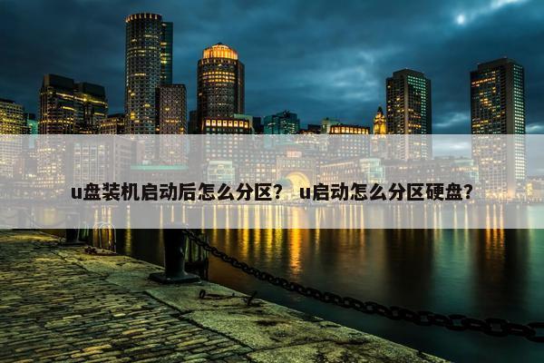 u盘装机启动后怎么分区？ u启动怎么分区硬盘？