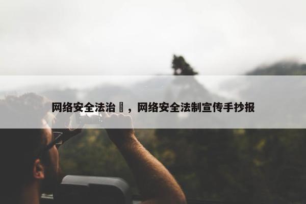 网络安全法治欻，网络安全法制宣传手抄报