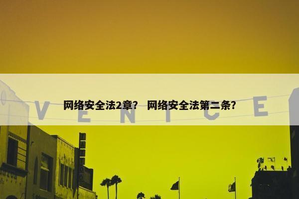 网络安全法2章？ 网络安全法第二条？
