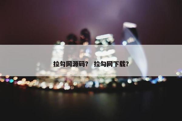 拉勾网源码？ 拉勾网下载？