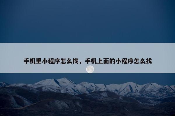 手机里小程序怎么找，手机上面的小程序怎么找