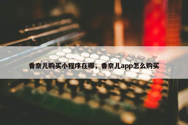 香奈儿购买小程序在哪，香奈儿app怎么购买