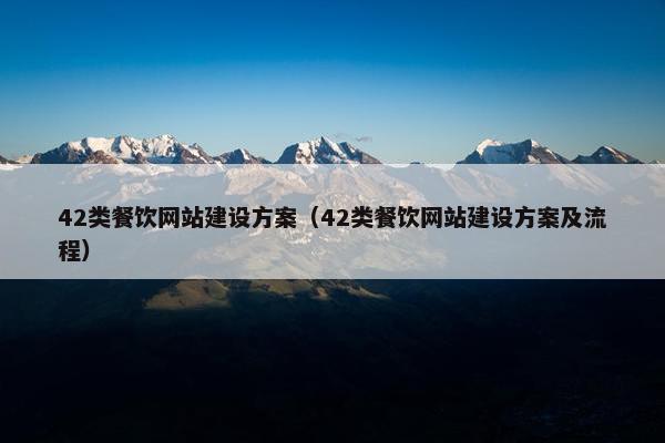 42类餐饮网站建设方案（42类餐饮网站建设方案及流程）