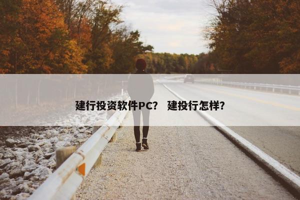 建行投资软件PC？ 建投行怎样？
