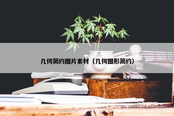 几何简约图片素材（几何图形简约）