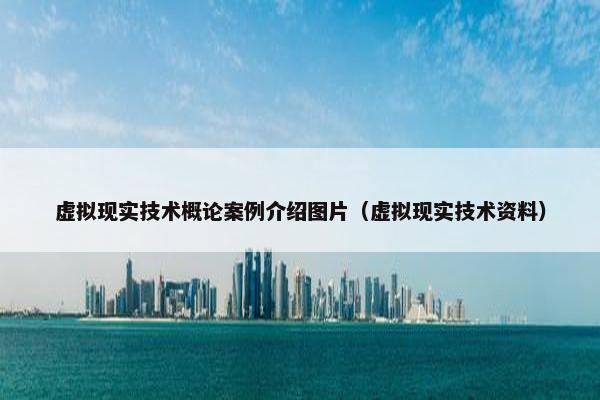 虚拟现实技术概论案例介绍图片（虚拟现实技术资料）
