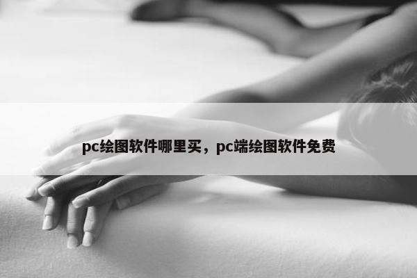 pc绘图软件哪里买，pc端绘图软件免费