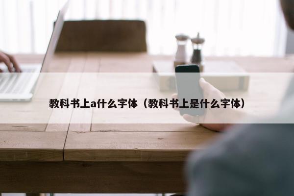 教科书上a什么字体（教科书上是什么字体）