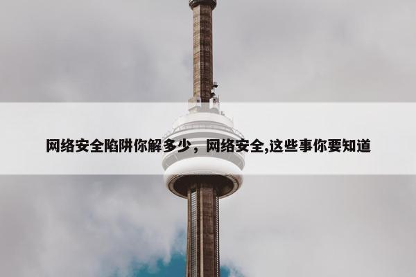 网络安全陷阱你解多少，网络安全,这些事你要知道