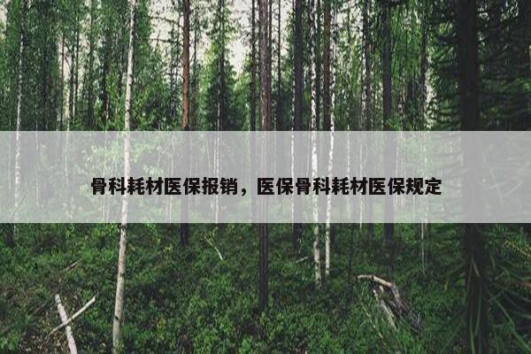 骨科耗材医保报销，医保骨科耗材医保规定