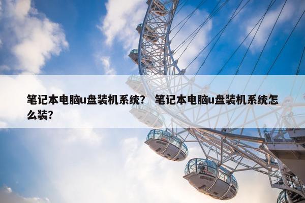 笔记本电脑u盘装机系统？ 笔记本电脑u盘装机系统怎么装？