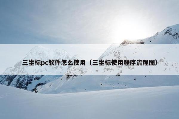 三坐标pc软件怎么使用（三坐标使用程序流程图）