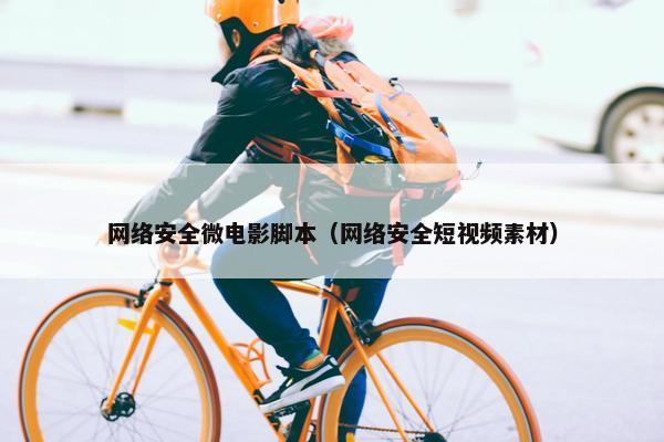 网络安全微电影脚本（网络安全短视频素材）