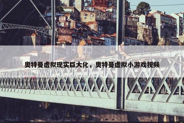 奥特曼虚拟现实巨大化，奥特曼虚拟小游戏视频