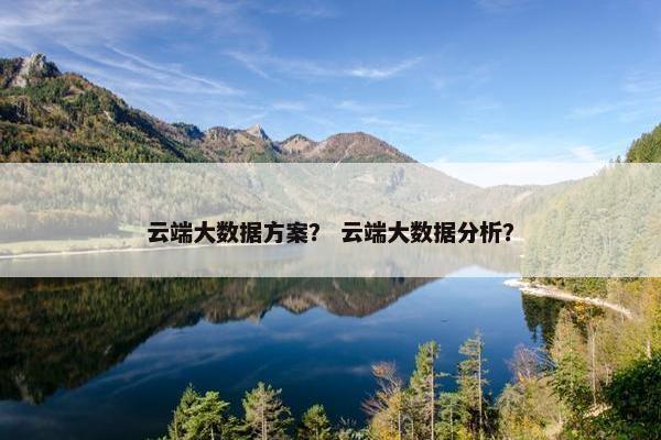 云端大数据方案？ 云端大数据分析？