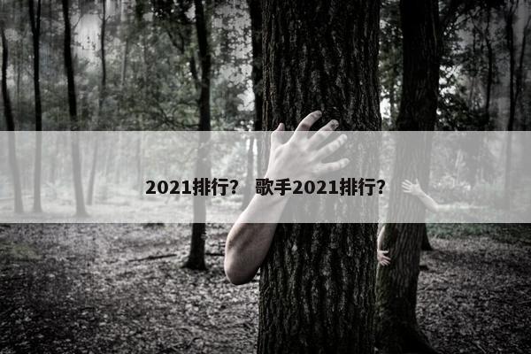 2021排行？ 歌手2021排行？