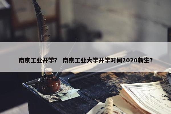 南京工业开学？ 南京工业大学开学时间2020新生？