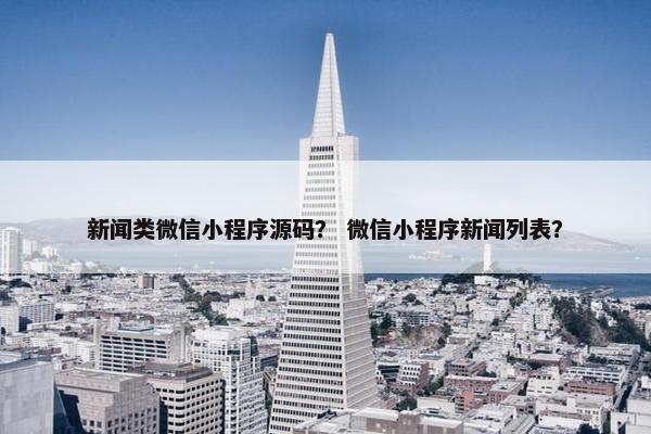 新闻类微信小程序源码？ 微信小程序新闻列表？