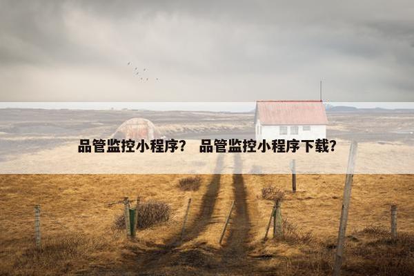 品管监控小程序？ 品管监控小程序下载？