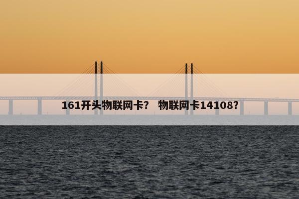 161开头物联网卡？ 物联网卡14108？
