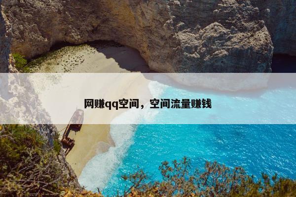 网赚qq空间，空间流量赚钱