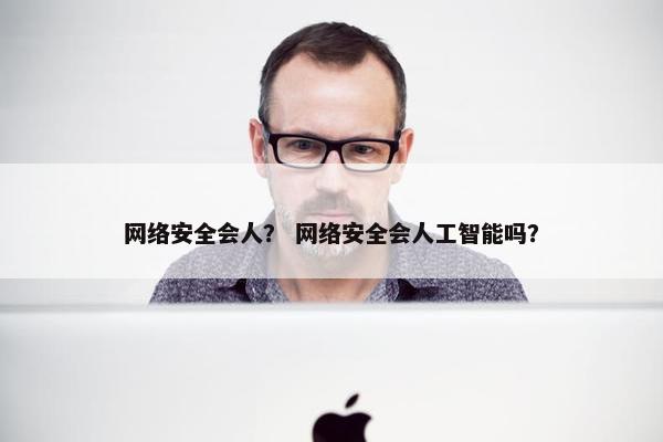 网络安全会人？ 网络安全会人工智能吗？