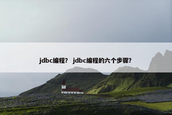 jdbc编程？ jdbc编程的六个步骤？