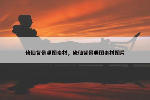 修仙背景竖图素材，修仙背景竖图素材图片