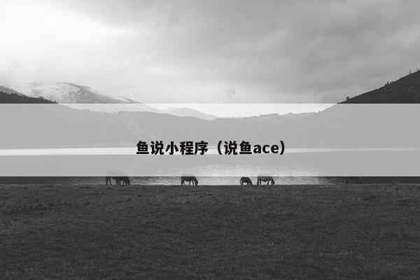 鱼说小程序（说鱼ace）