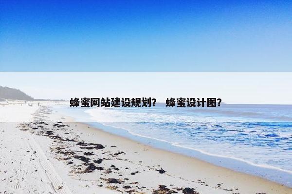蜂蜜网站建设规划？ 蜂蜜设计图？