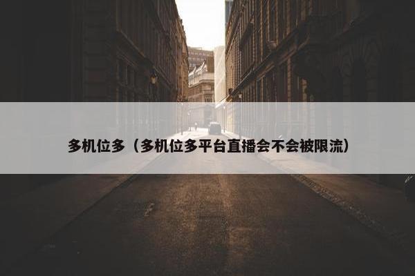多机位多（多机位多平台直播会不会被限流）