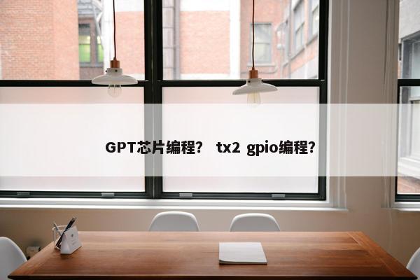 GPT芯片编程？ tx2 gpio编程？