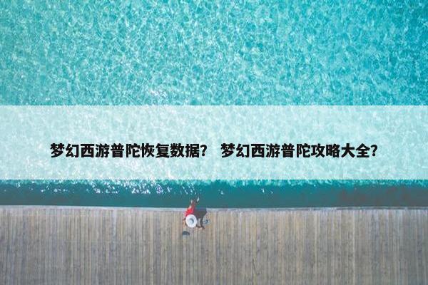 梦幻西游普陀恢复数据？ 梦幻西游普陀攻略大全？